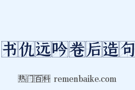 书仇远吟卷后造句是什么意思的图片